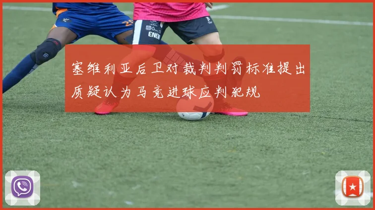 塞维利亚后卫对裁判判罚标准提出质疑认为马竞进球应判犯规