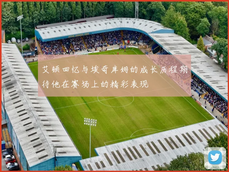 艾顿回忆与埃奇库姆的成长历程期待他在赛场上的精彩表现