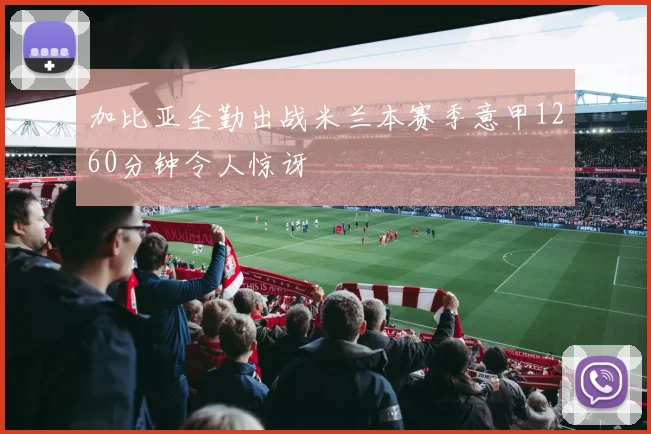 加比亚全勤出战米兰本赛季意甲1260分钟令人惊讶