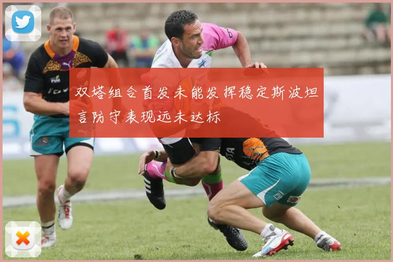 双塔组合首发未能发挥稳定斯波坦言防守表现远未达标