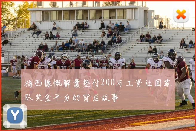 梅西慷慨解囊垫付200万工资让国家队奖金平分的背后故事