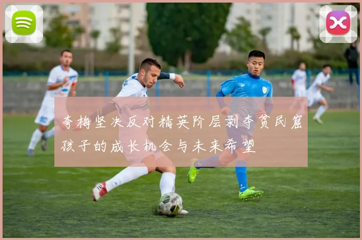 夸梅坚决反对精英阶层剥夺贫民窟孩子的成长机会与未来希望