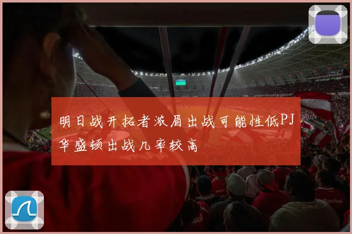 明日战开拓者浓眉出战可能性低PJ华盛顿出战几率较高