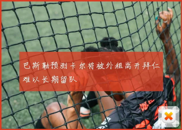 巴斯勒预测卡尔将被外租离开拜仁难以长期留队