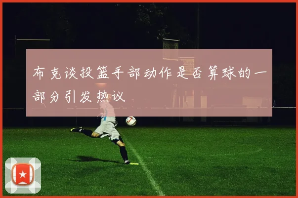 布克谈投篮手部动作是否算球的一部分引发热议