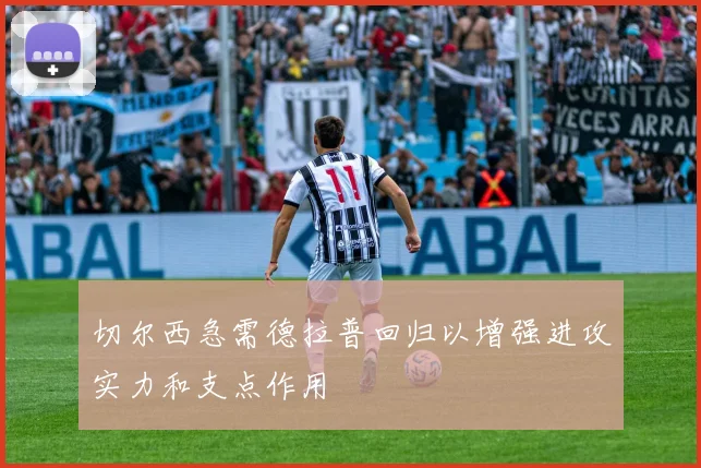 切尔西急需德拉普回归以增强进攻实力和支点作用