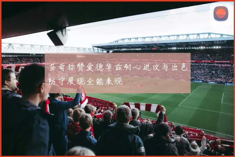 芬奇称赞爱德华兹耐心进攻与出色防守展现全能表现