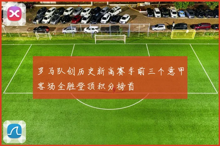 罗马队创历史新高赛季前三个意甲客场全胜登顶积分榜首