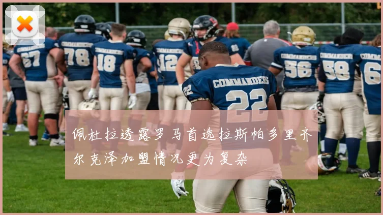 佩杜拉透露罗马首选拉斯帕多里齐尔克泽加盟情况更为复杂