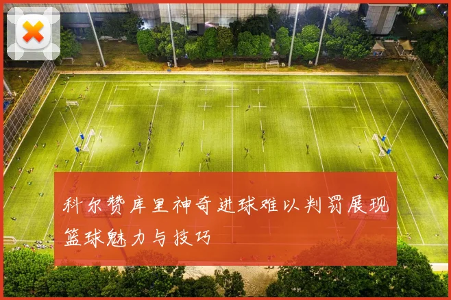 科尔赞库里神奇进球难以判罚展现篮球魅力与技巧