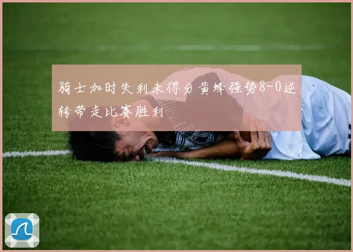 骑士加时失利未得分黄蜂强势8-0逆转带走比赛胜利